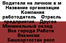 Водители на личном а/м › Название организации ­ Компания-работодатель › Отрасль предприятия ­ Другое › Минимальный оклад ­ 1 - Все города Работа » Вакансии   . Башкортостан респ.,Сибай г.